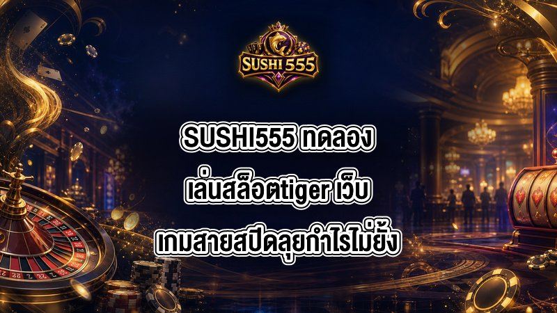 SUSHI555 ทดลองเล่นสล็อตtiger